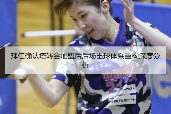 拜仁确认塔转会加盟后后场出球体系重构深度分析（od.com）